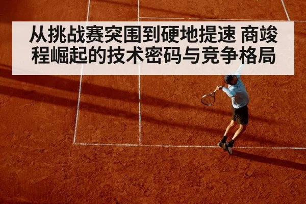 从挑战赛突围到硬地提速 商竣程崛起的技术密码与竞争格局